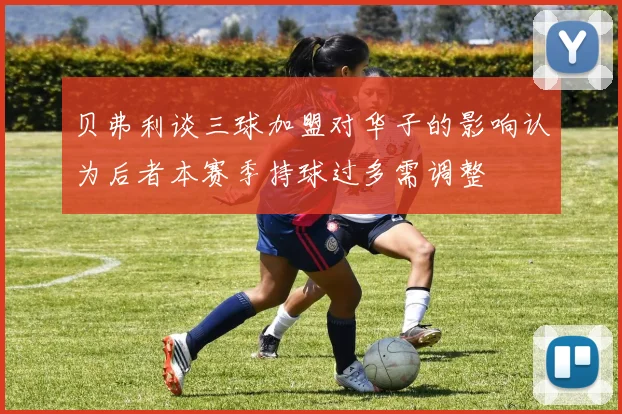 贝弗利谈三球加盟对华子的影响认为后者本赛季持球过多需调整