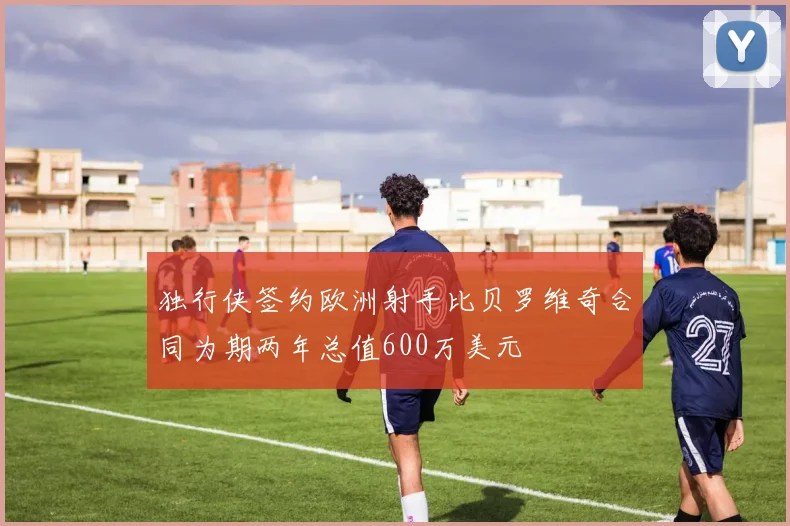 独行侠签约欧洲射手比贝罗维奇合同为期两年总值600万美元