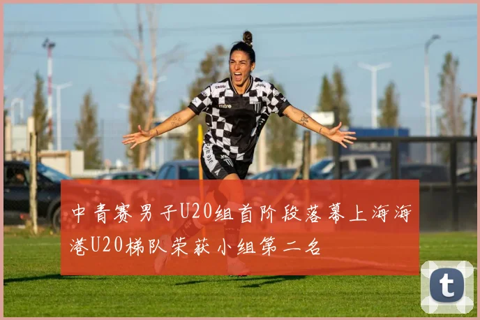 中青赛男子U20组首阶段落幕上海海港U20梯队荣获小组第二名