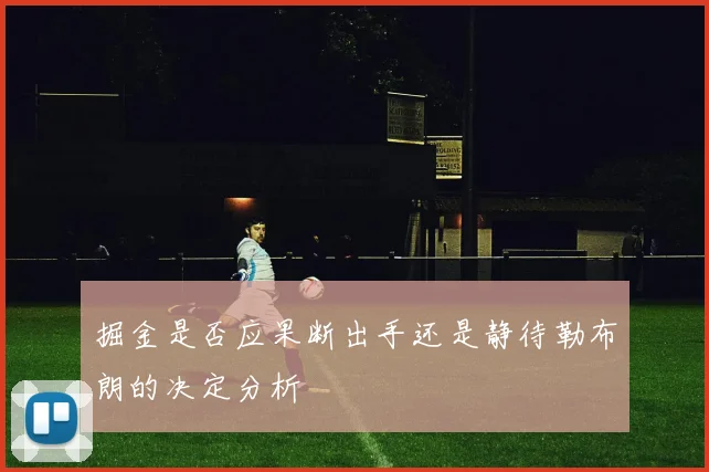 掘金是否应果断出手还是静待勒布朗的决定分析