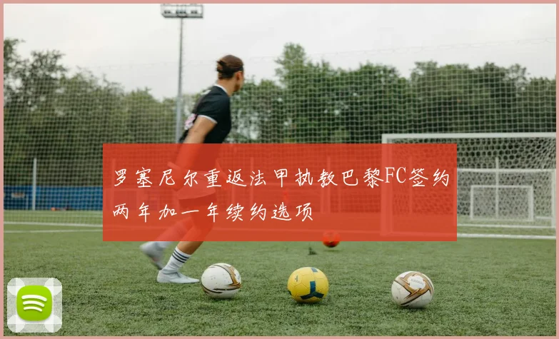 罗塞尼尔重返法甲执教巴黎FC签约两年加一年续约选项